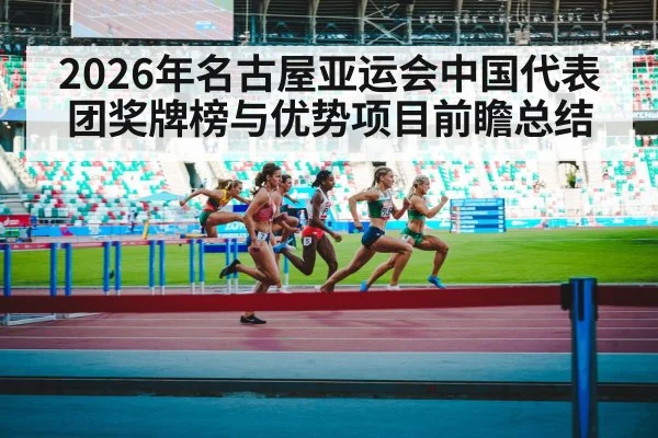 2026年名古屋亚运会中国代表团奖牌榜与优势项目前瞻总结