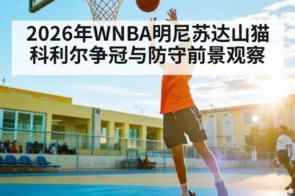 2026年WNBA明尼苏达山猫科利尔争冠与防守前景观察
